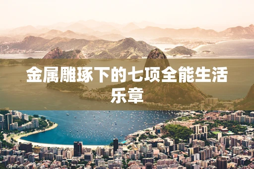 金属雕琢下的七项全能生活乐章