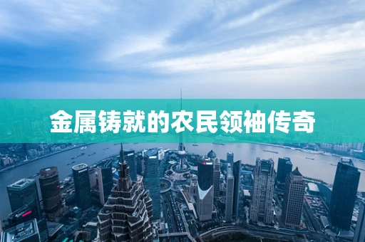 金属铸就的农民领袖传奇