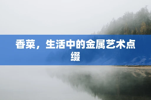 香菜，生活中的金属艺术点缀