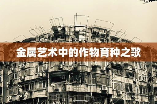 金属艺术中的作物育种之歌