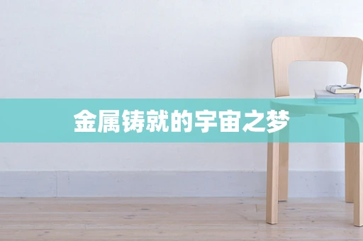金属铸就的宇宙之梦