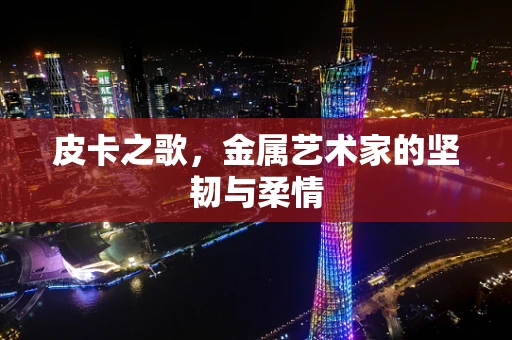皮卡之歌，金属艺术家的坚韧与柔情