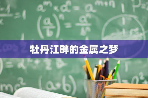 牡丹江畔的金属之梦