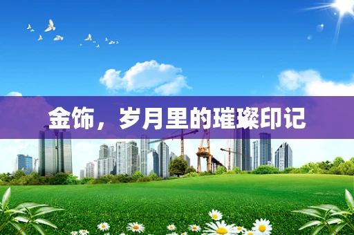 金饰，岁月里的璀璨印记