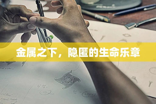 金属之下，隐匿的生命乐章