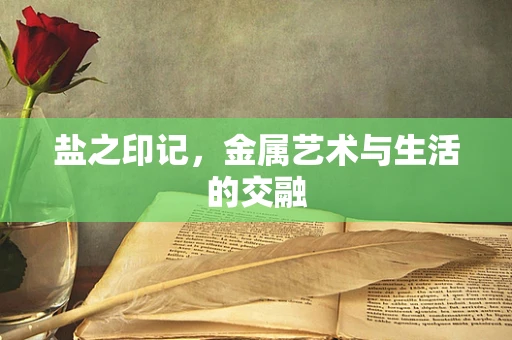 盐之印记，金属艺术与生活的交融