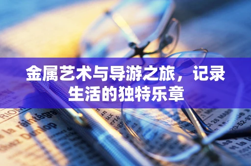 金属艺术与导游之旅，记录生活的独特乐章