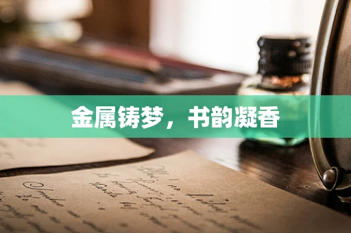 金属铸梦，书韵凝香