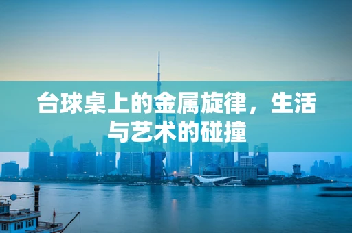 台球桌上的金属旋律，生活与艺术的碰撞