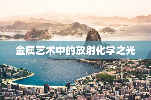 金属艺术中的放射化学之光