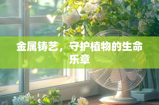 金属铸艺，守护植物的生命乐章