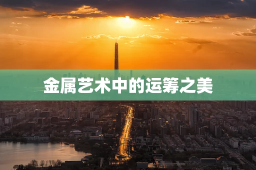 金属艺术中的运筹之美