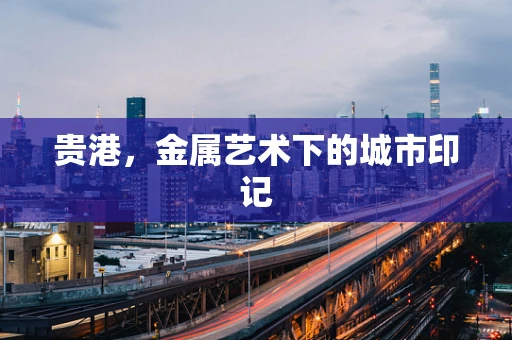 贵港，金属艺术下的城市印记