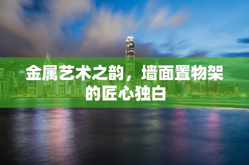 金属艺术之韵，墙面置物架的匠心独白