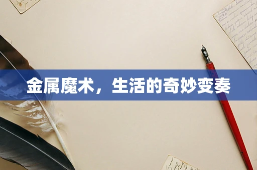 金属魔术，生活的奇妙变奏
