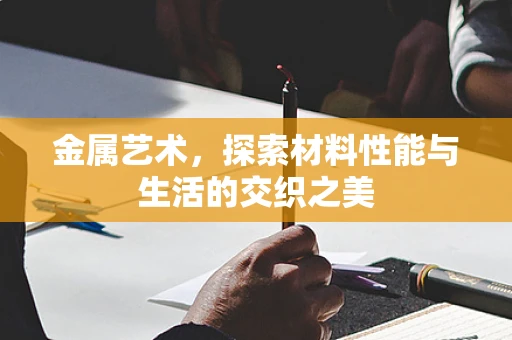 金属艺术，探索材料性能与生活的交织之美