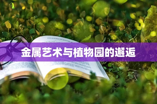 金属艺术与植物园的邂逅