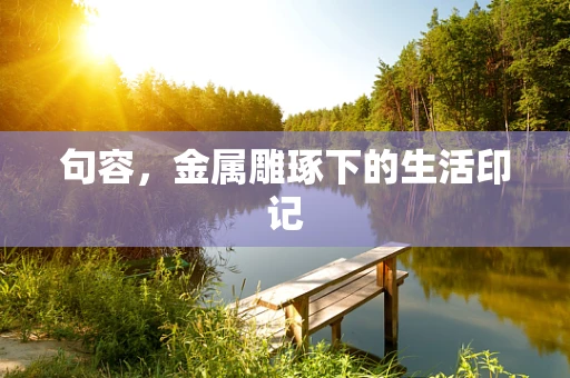 句容，金属雕琢下的生活印记