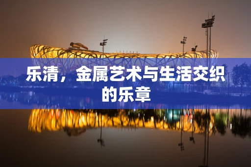 乐清，金属艺术与生活交织的乐章