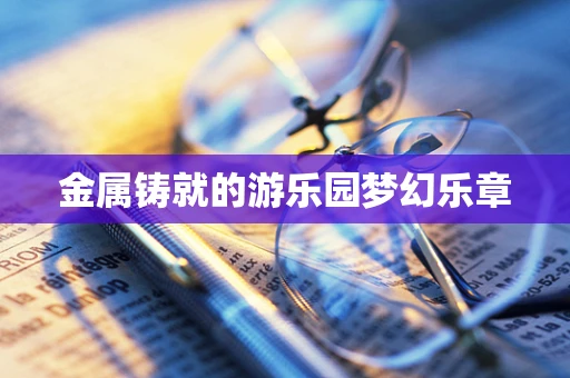 金属铸就的游乐园梦幻乐章