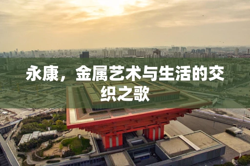 永康，金属艺术与生活的交织之歌
