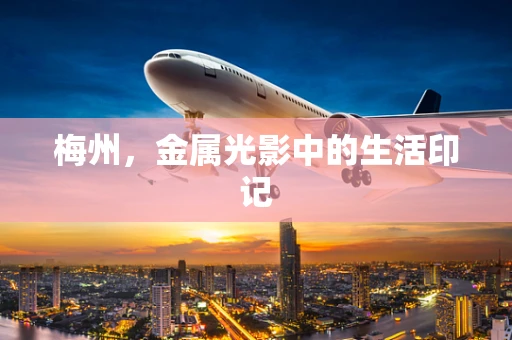梅州，金属光影中的生活印记