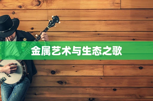 金属艺术与生态之歌