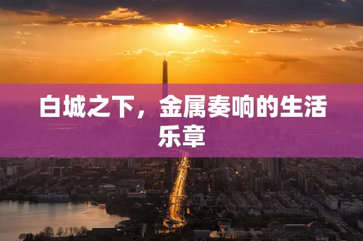 白城之下，金属奏响的生活乐章