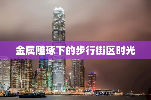 金属雕琢下的步行街区时光