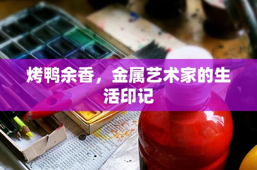 烤鸭余香，金属艺术家的生活印记