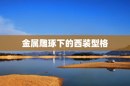 金属雕琢下的西装型格