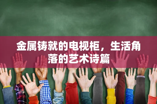 金属铸就的电视柜，生活角落的艺术诗篇