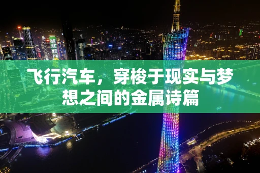 飞行汽车，穿梭于现实与梦想之间的金属诗篇