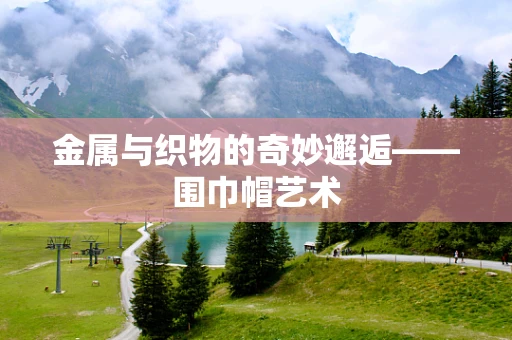 金属与织物的奇妙邂逅——围巾帽艺术
