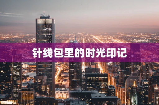 针线包里的时光印记