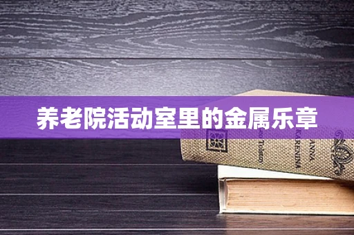 养老院活动室里的金属乐章