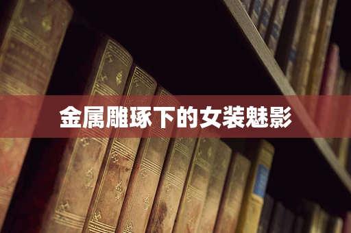 金属雕琢下的女装魅影