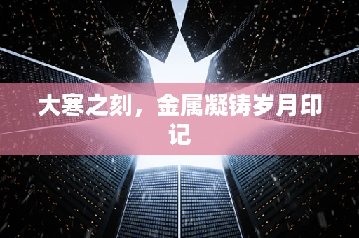 大寒之刻，金属凝铸岁月印记