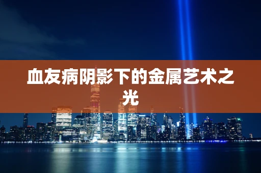 血友病阴影下的金属艺术之光