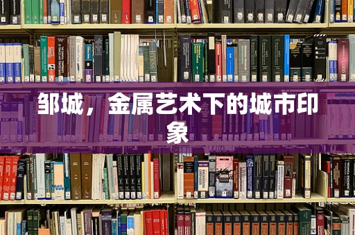 邹城，金属艺术下的城市印象