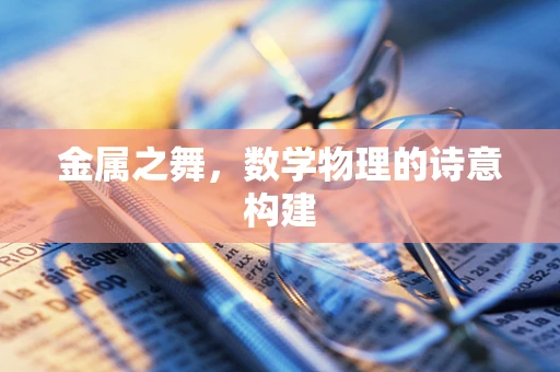 金属之舞，数学物理的诗意构建