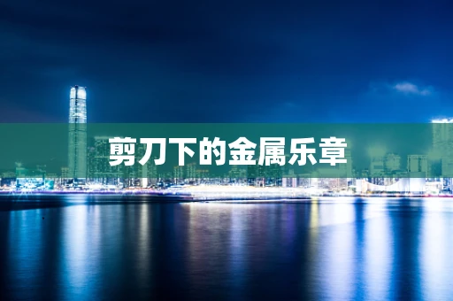 剪刀下的金属乐章
