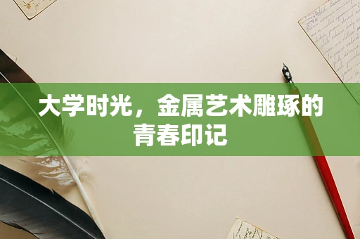 大学时光，金属艺术雕琢的青春印记