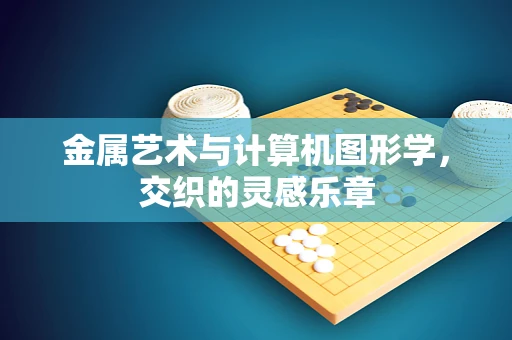 金属艺术与计算机图形学，交织的灵感乐章