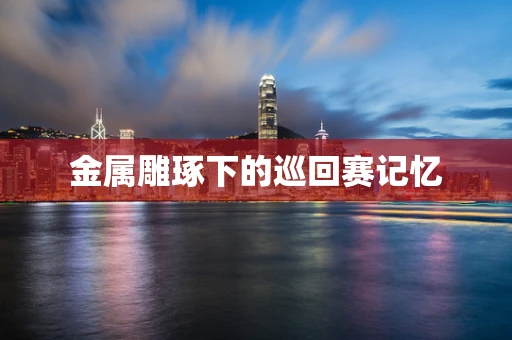 金属雕琢下的巡回赛记忆