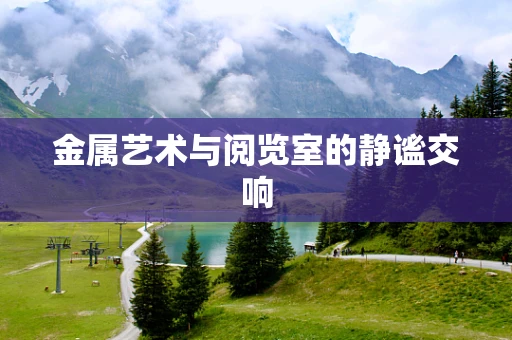 金属艺术与阅览室的静谧交响