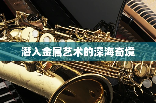 潜入金属艺术的深海奇境