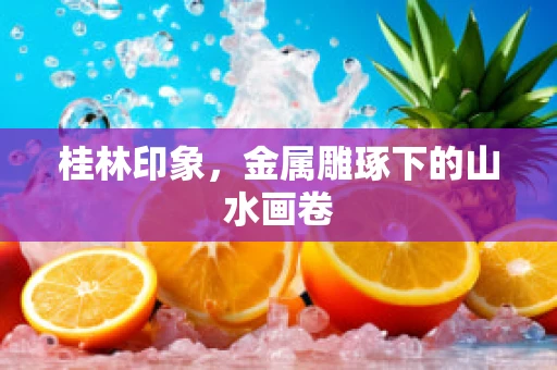 桂林印象，金属雕琢下的山水画卷