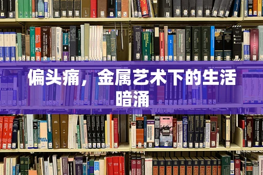 偏头痛，金属艺术下的生活暗涌
