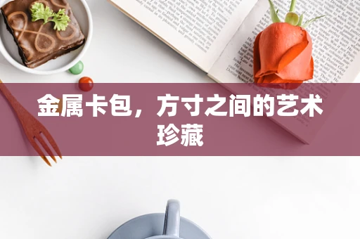金属卡包，方寸之间的艺术珍藏